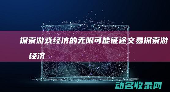 探索游戏经济的无限可能 征途交易 (探索游戏经济的意义)