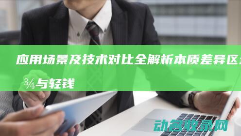 应用场景及技术对比全解析 本质差异 区块链与轻钱包 (应用场景技术创新优势)