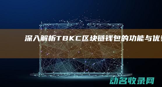 深入解析TBKC区块链钱包的功能与优势 (深入解析transformer模型中的位置嵌入 博客园)